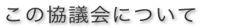 この協議会について